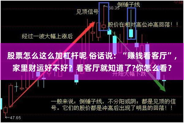 股票怎么这么加杠杆呢 俗话说：“赚钱看客厅”，家里财运好不好？看客厅就知道了?你怎么看？