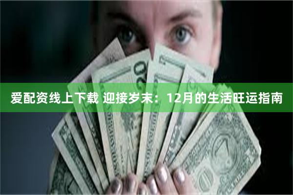 爱配资线上下载 迎接岁末：12月的生活旺运指南