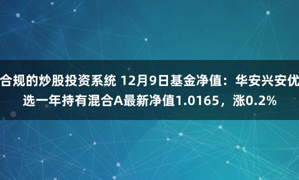 合规的炒股投资系统 12月9日基金净值：华安兴安优选一年持有混合A最新净值1.0165，涨0.2%