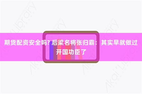 期货配资安全吗? 后梁名将张归霸：其实早就做过开国功臣了