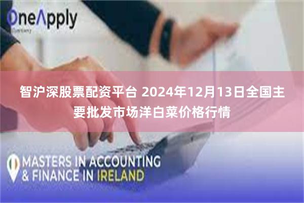 智沪深股票配资平台 2024年12月13日全国主要批发市场洋白菜价格行情