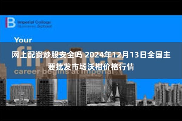 网上配资炒股安全吗 2024年12月13日全国主要批发市场沃柑价格行情