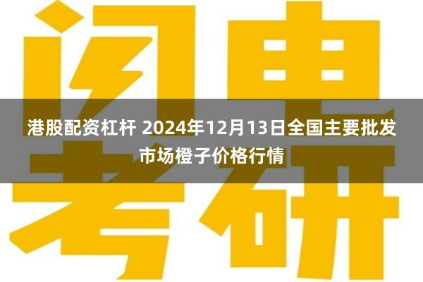 港股配资杠杆 2024年12月13日全国主要批发市场橙子价格行情