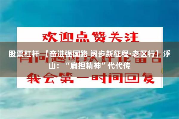 股票杠杆 【奋进强国路 阔步新征程·老区行】浮山：“扁担精神”代代传