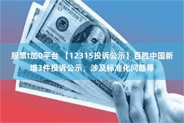 股票t加0平台 【12315投诉公示】百胜中国新增3件投诉公示，涉及标准化问题等