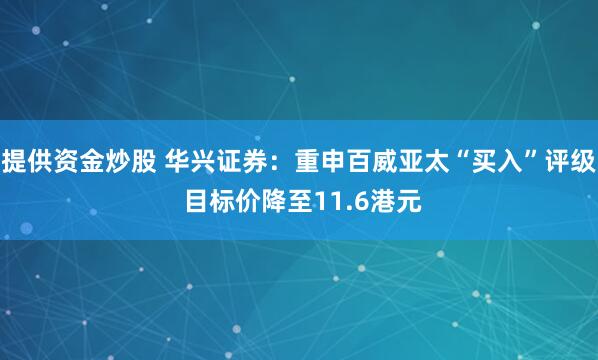 提供资金炒股 华兴证券：重申百威亚太“买入”评级 目标价降至11.6港元