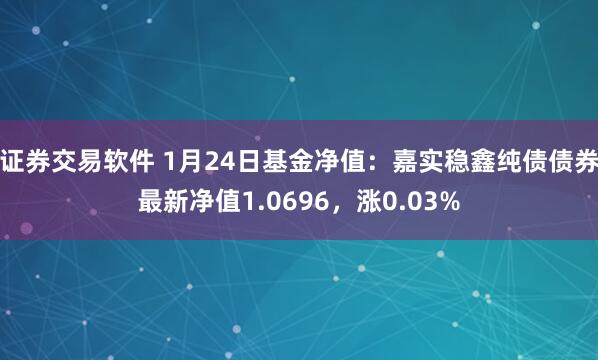 证券交易软件 1月24日基金净值：嘉实稳鑫纯债债券最新净值1.0696，涨0.03%