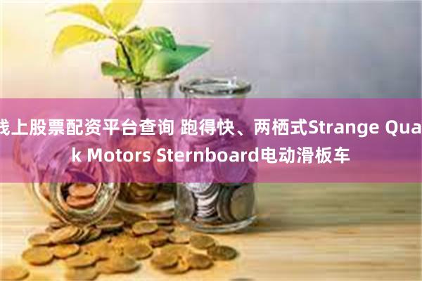 线上股票配资平台查询 跑得快、两栖式Strange Quark Motors Sternboard电动滑板车