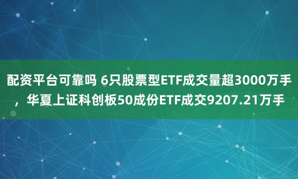 配资平台可靠吗 6只股票型ETF成交量超3000万手，华夏上证科创板50成份ETF成交9207.21万手