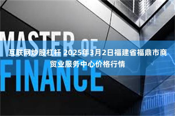 互联网炒股杠杆 2025年3月2日福建省福鼎市商贸业服务中心价格行情